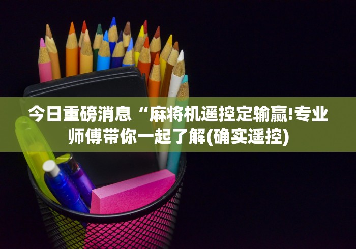 今日重磅消息“麻将机遥控定输赢!专业师傅带你一起了解(确实遥控)
