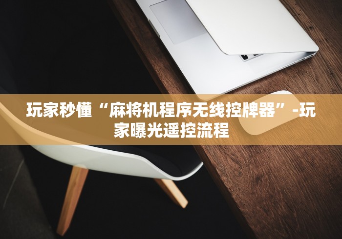 玩家秒懂“麻将机程序无线控牌器”-玩家曝光遥控流程 玩家秒懂“麻将机程序无线控牌器”-玩家曝光遥控流程