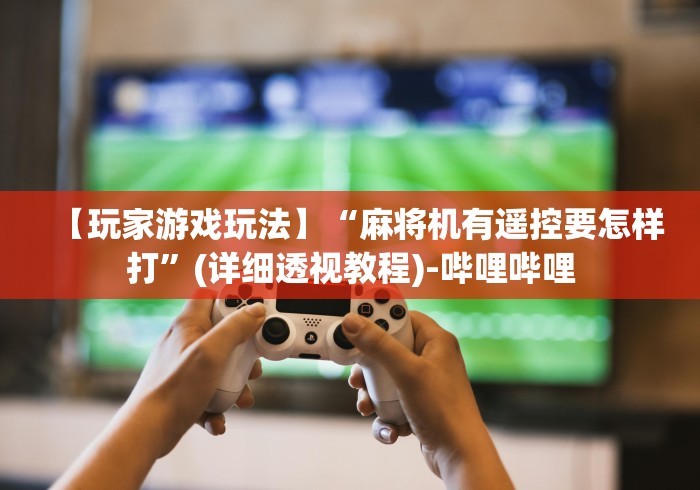 【玩家游戏玩法】“麻将机有遥控要怎样打”(详细透视教程)-哔哩哔哩 【玩家游戏玩法】“麻将机有遥控要怎样打”(详细透视教程)-哔哩哔哩