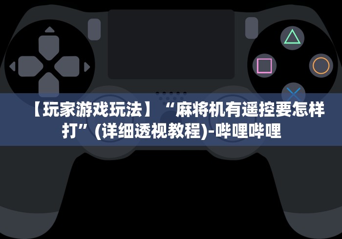 【玩家游戏玩法】“麻将机有遥控要怎样打”(详细透视教程)-哔哩哔哩 【玩家游戏玩法】“麻将机有遥控要怎样打”(详细透视教程)-哔哩哔哩