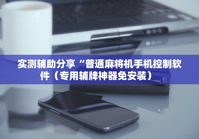 【终于出现】“手机咋设置麻将机输赢（助赢神器通用版）