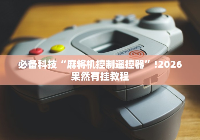 必备科技“麻将机控制遥控器”!2026果然有挂教程 必备科技“麻将机控制遥控器”!2026果然有挂教程