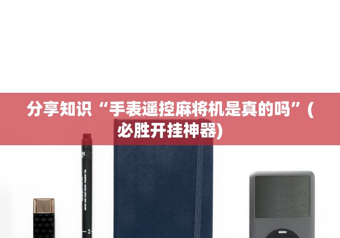 分享知识“手表遥控麻将机是真的吗”(必胜开挂神器) 分享知识“手表遥控麻将机是真的吗”(必胜开挂神器)