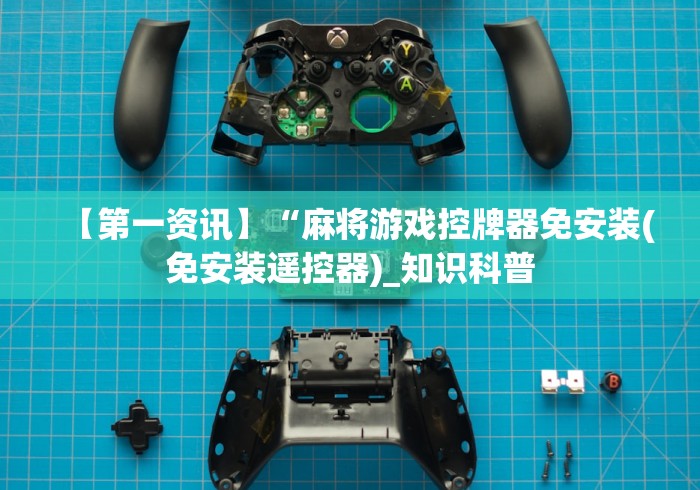 【第一资讯】“麻将游戏控牌器免安装(免安装遥控器)_知识科普