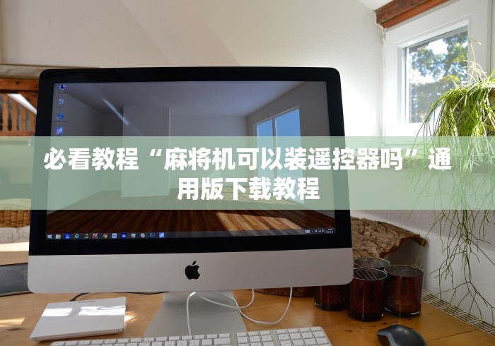 必看教程“麻将机可以装遥控器吗”通用版下载教程