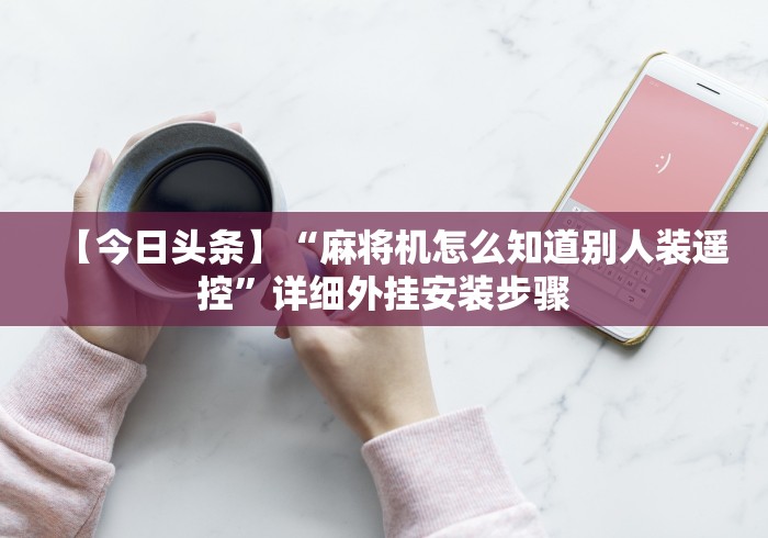 实测教程“免安装麻将机遥控器网”助赢神器使用详细教程