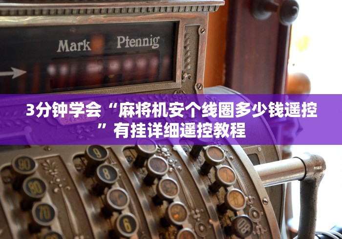 3分钟学会“麻将机安个线圈多少钱遥控”有挂详细遥控教程 3分钟学会“麻将机安个线圈多少钱遥控”有挂详细遥控教程