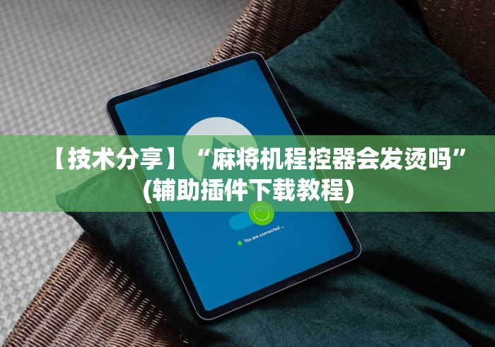 【技术分享】“麻将机程控器会发烫吗”(辅助插件下载教程) 【技术分享】“麻将机程控器会发烫吗”(辅助插件下载教程)