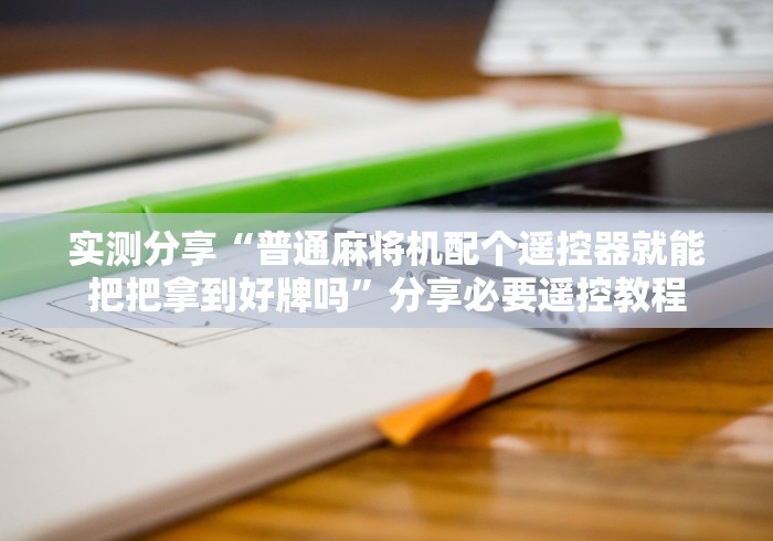 实测分享“普通麻将机配个遥控器就能把把拿到好牌吗”分享必要遥控教程