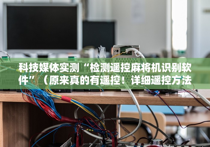 教程解析“翻鸡麻将机程序控牌器”有挂详细遥控教程