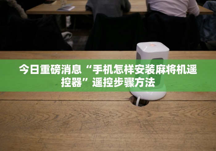 重大通报“哪里有遥控麻将机!专业师傅带你一起了解（详细教程）-知乎