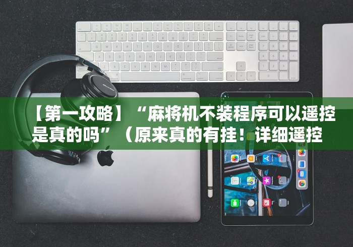 【今日头条】“手机万能麻将机遥控器(确实真的有遥控)