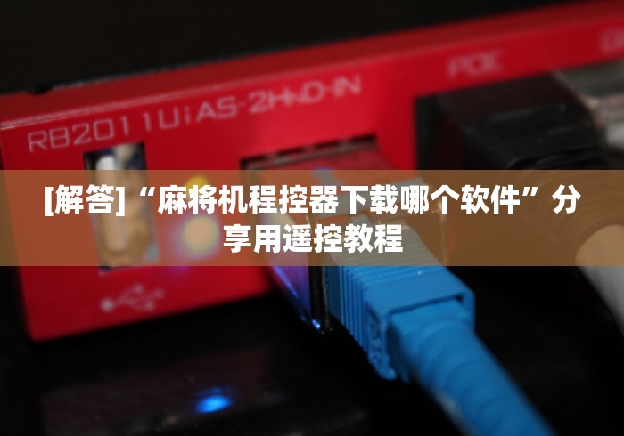 玩家必备十款麻将机控牌器最新款”已更新2025版通用神器