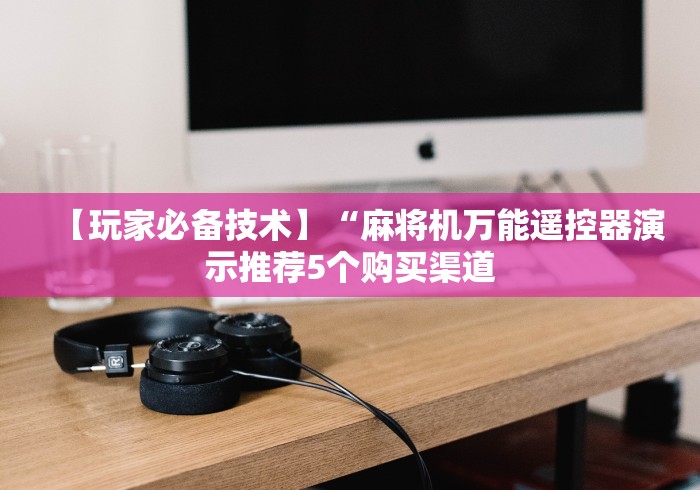 必学玩家攻略“成都麻将机控牌器”-必赢神器安装