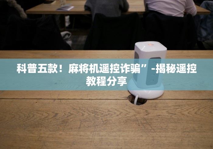 【玩家必看】“下载麻将机手机控制程序”作弊挂(辅助遥控+教程)