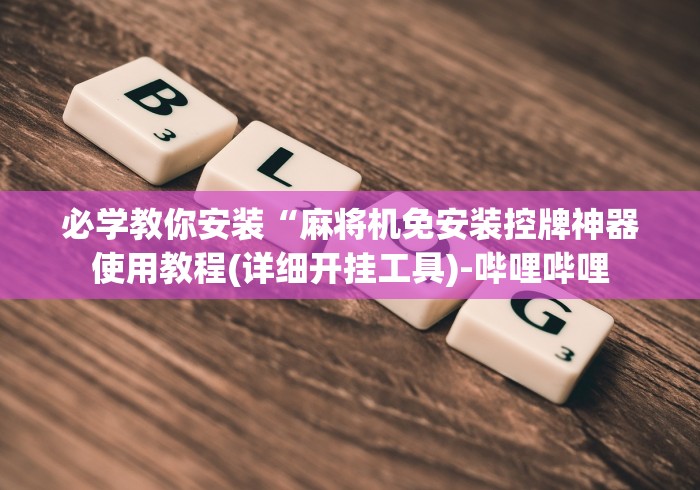 必学教你安装“麻将机免安装控牌神器使用教程(详细开挂工具)-哔哩哔哩 必学教你安装“麻将机免安装控牌神器使用教程(详细开挂工具)-哔哩哔哩