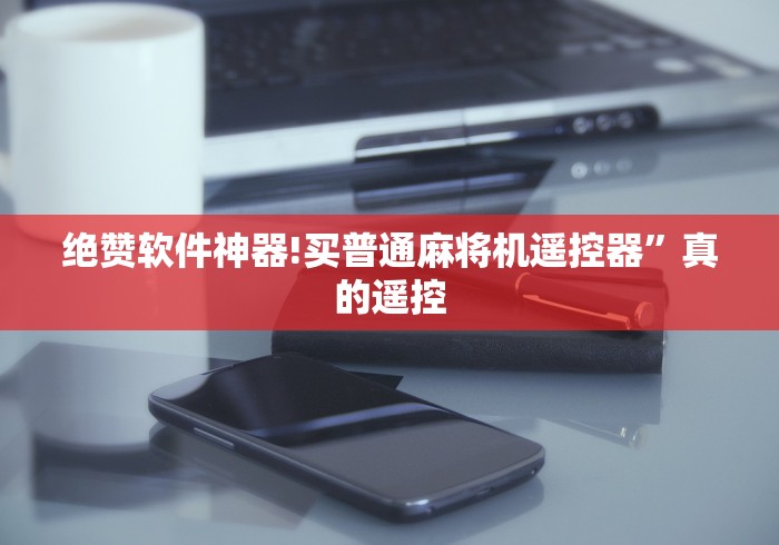 绝赞软件神器!买普通麻将机遥控器”真的遥控 绝赞软件神器!买普通麻将机遥控器”真的遥控