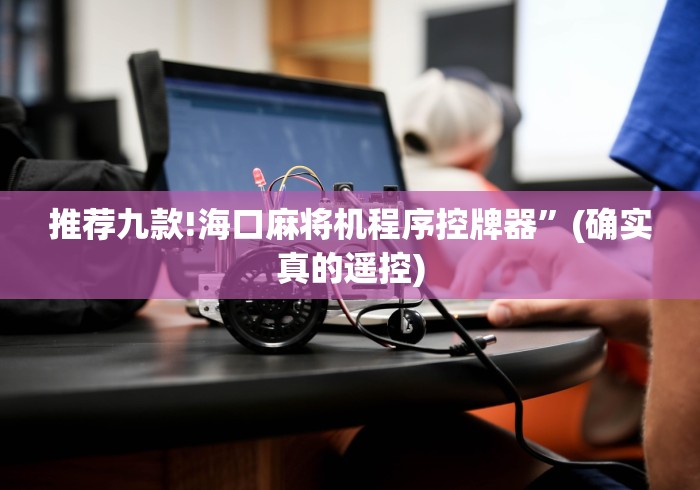 推荐九款!海口麻将机程序控牌器”(确实真的遥控) 推荐九款!海口麻将机程序控牌器”(确实真的遥控)