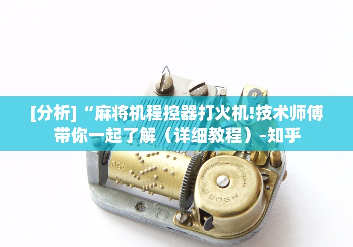 [分析]“麻将机程控器打火机!技术师傅带你一起了解（详细教程）-知乎