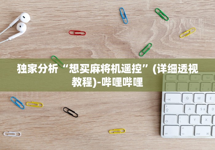 独家分析“想买麻将机遥控”(详细透视教程)-哔哩哔哩 独家分析“想买麻将机遥控”(详细透视教程)-哔哩哔哩