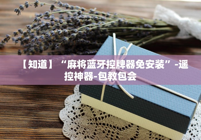 【知道】“麻将蓝牙控牌器免安装”-遥控神器-包教包会 【知道】“麻将蓝牙控牌器免安装”-遥控神器-包教包会