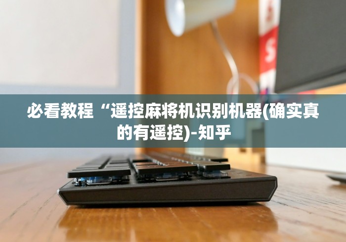 必看教程“遥控麻将机识别机器(确实真的有遥控)-知乎 必看教程“遥控麻将机识别机器(确实真的有遥控)-知乎