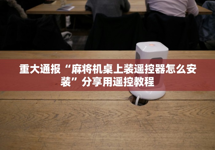 重大通报“鞍山麻将机遥控器(确实真的有遥控)-知乎