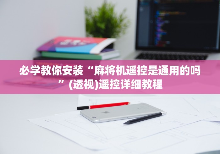 【知识科普】“所有麻将机都可以遥控吗”详细遥控辅助详细教程 【知识科普】“所有麻将机都可以遥控吗”详细遥控辅助详细教程