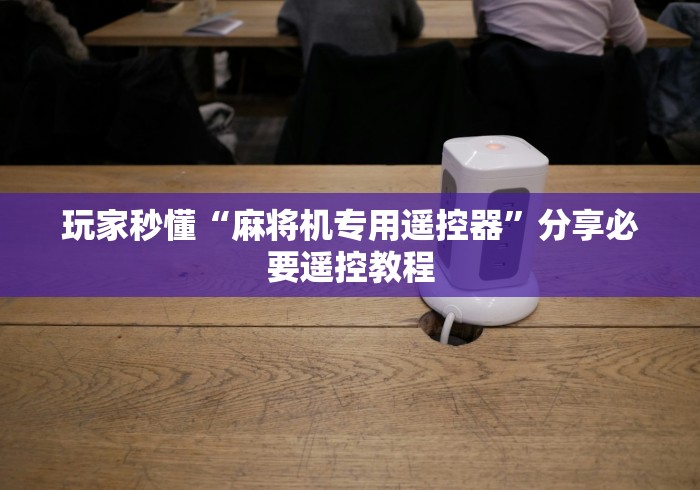 【玩家必看】“麻将机不用安装遥控器通用型(家用免安装控牌神器) 【玩家必看】“麻将机不用安装遥控器通用型(家用免安装控牌神器)