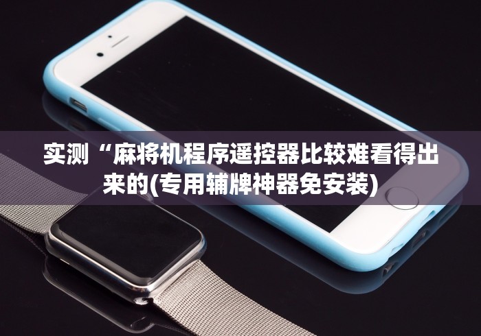 【知识科普】“最新麻将机遥控器视频”原来可以遥控