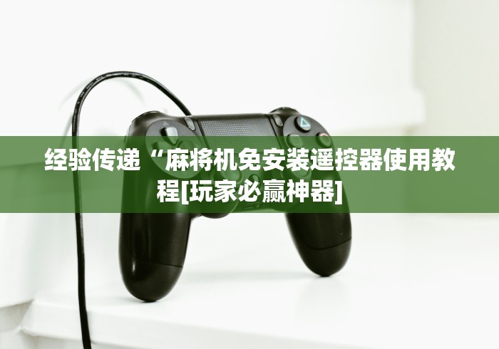 独家分析“操控麻将机遥控器!专业师傅带你一起了解(确实遥控)