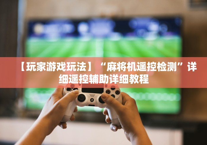 【玩家必看】“麻将机远程遥控”-必赢神器安装