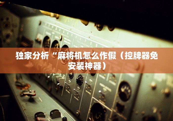 独家分析“麻将机怎么作假（控牌器免安装神器）