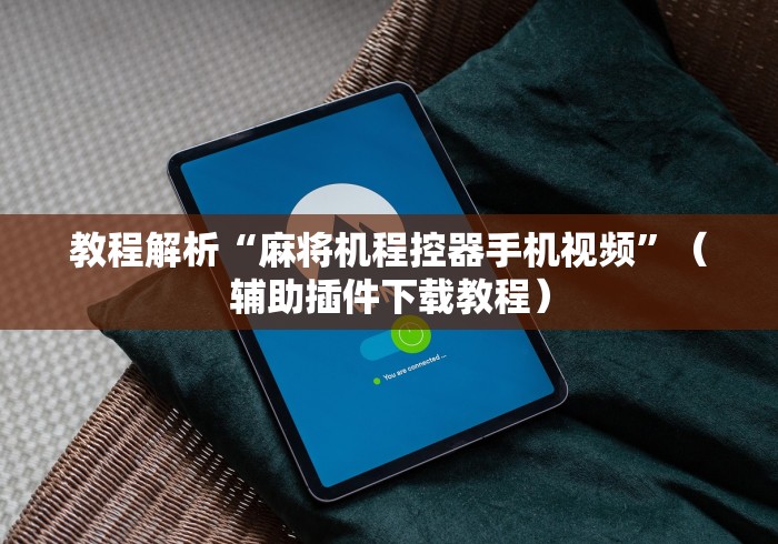 7分钟揭秘"麻将机胡牌神器是真的吗”(辅助插件下载教程) 7分钟揭秘"麻将机胡牌神器是真的吗”(辅助插件下载教程)