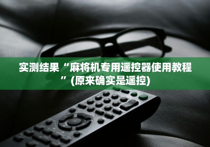 实测结果“麻将机专用遥控器使用教程”(原来确实是遥控) 实测结果“麻将机专用遥控器使用教程”(原来确实是遥控)