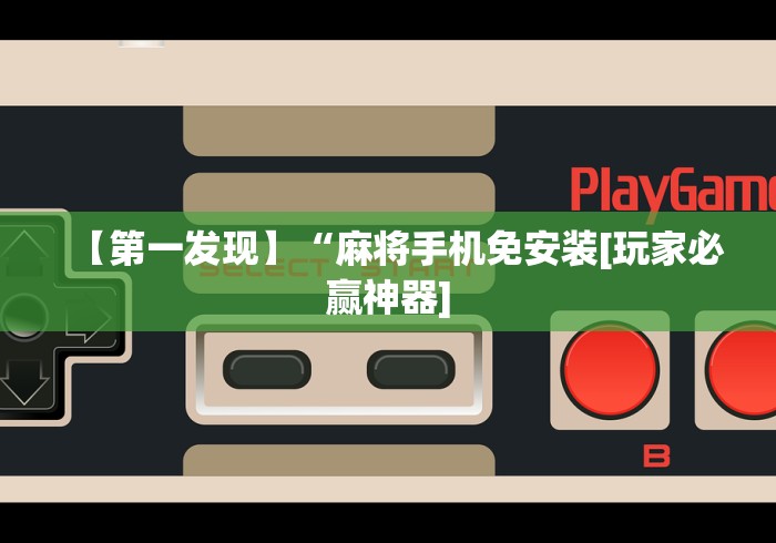 【第一发现】“麻将手机免安装[玩家必赢神器]