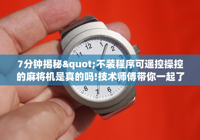 7分钟揭秘"不装程序可遥控操控的麻将机是真的吗!技术师傅带你一起了解（详细教程）-知乎