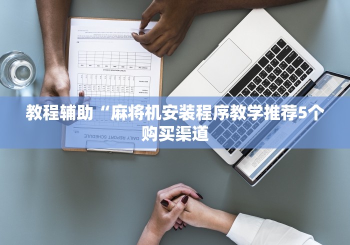 教程辅助“麻将机安装程序教学推荐5个购买渠道