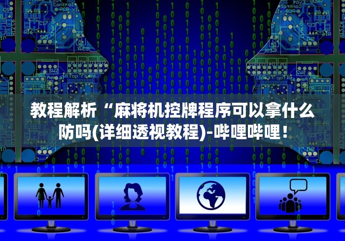 教程解析“麻将机控牌程序可以拿什么防吗(详细透视教程)-哔哩哔哩！