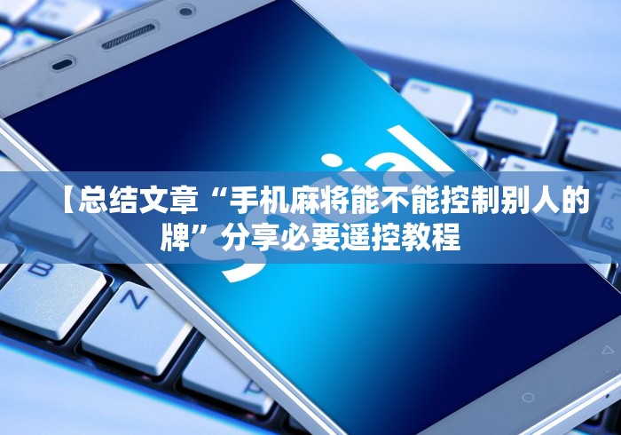 【总结文章“手机麻将能不能控制别人的牌”分享必要遥控教程
