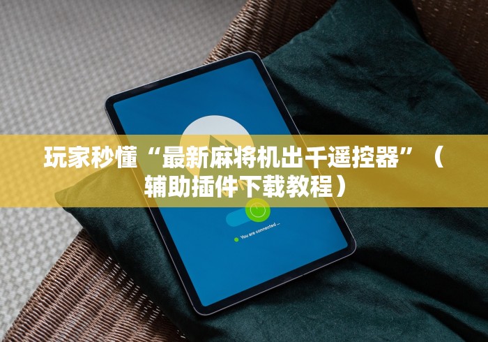 玩家秒懂“最新麻将机出千遥控器”（辅助插件下载教程）