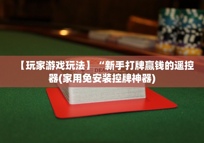 【玩家游戏玩法】“新手打牌赢钱的遥控器(家用免安装控牌神器)