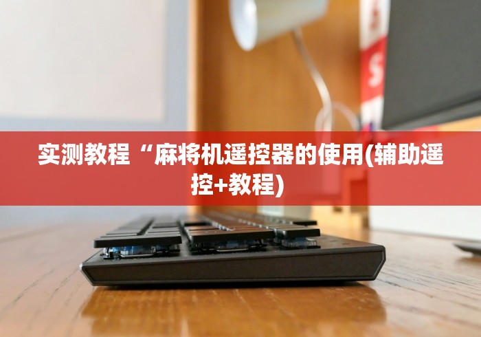 实测教程“麻将机遥控器的使用(辅助遥控+教程) 实测教程“麻将机遥控器的使用(辅助遥控+教程)