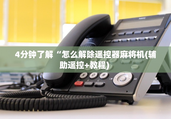 4分钟了解“怎么解除遥控器麻将机(辅助遥控+教程) 