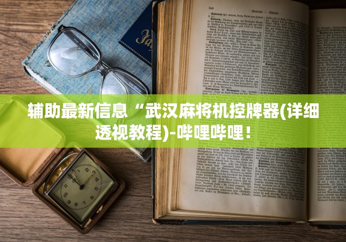 辅助最新信息“武汉麻将机控牌器(详细透视教程)-哔哩哔哩！