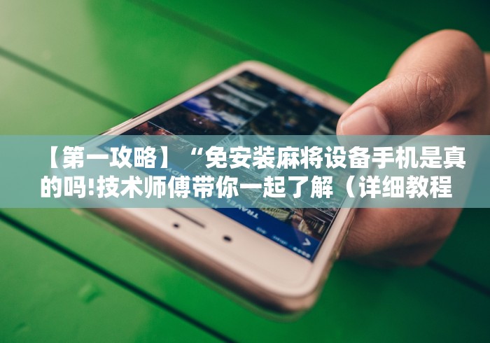 【第一攻略】“免安装麻将设备手机是真的吗!技术师傅带你一起了解（详细教程）-知乎