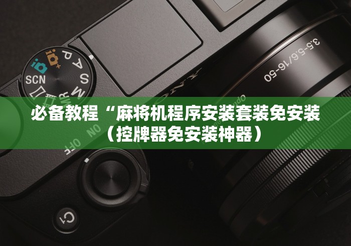 必备教程“麻将机程序安装套装免安装(控牌器免安装神器) 必备教程“麻将机程序安装套装免安装(控牌器免安装神器)