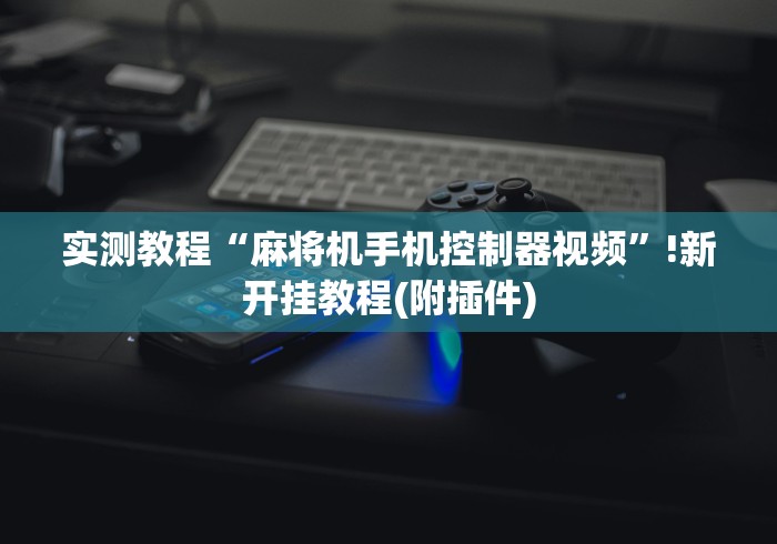 实测教程“麻将机手机控制器视频”!新开挂教程(附插件)