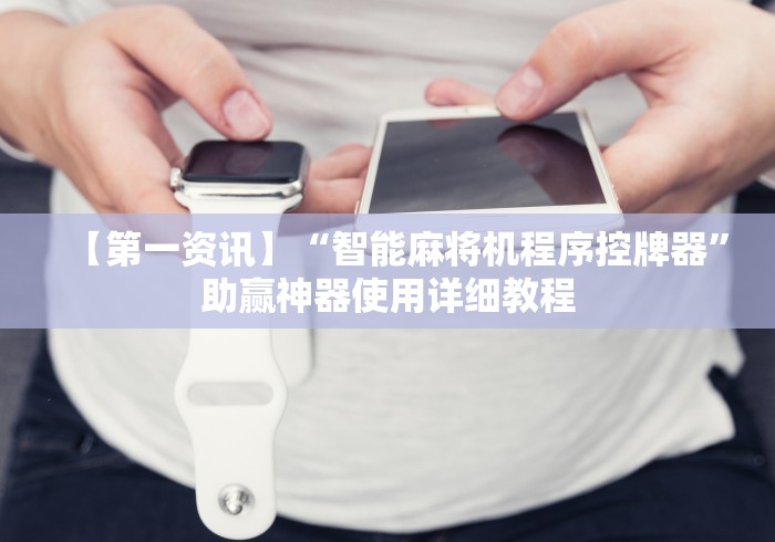 【第一资讯】“智能麻将机程序控牌器”助赢神器使用详细教程