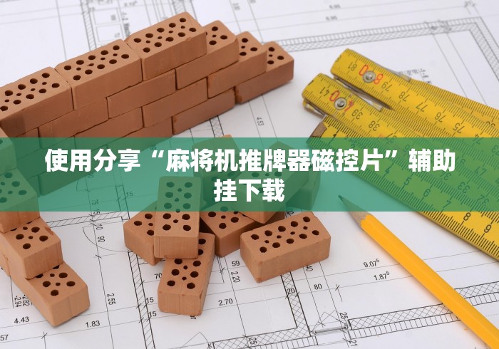 使用分享“麻将机推牌器磁控片”辅助挂下载